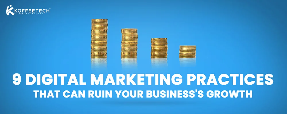 9 Digital Marketing Practices that can Ruin your Business’s Growth